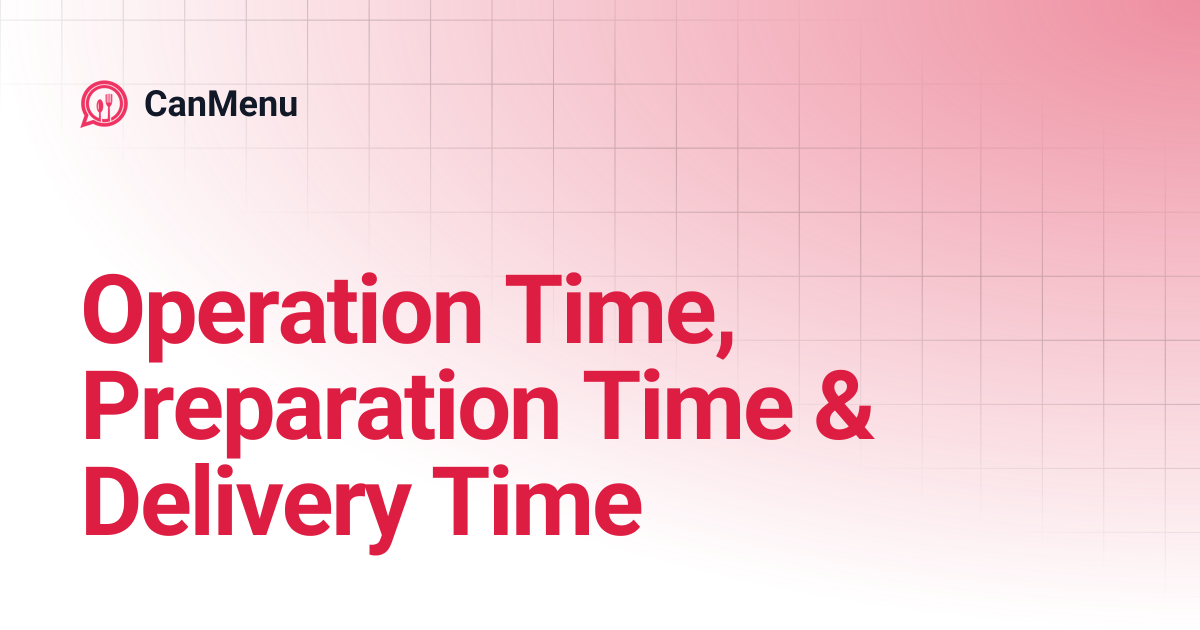 Operation Time, Preparation Time & Delivery Time | CanMenu